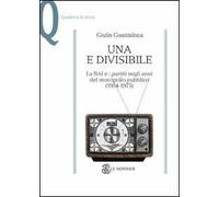 Una e divisibile. La RAI e i partiti negli anni del monopolio pubblico(1954-1975)