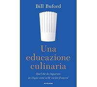 Una educazione culinaria. Quel che ho imparato in cinque anni nelle cucine francesi