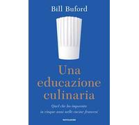 Una educazione culinaria. Quel che ho imparato in cinque anni nelle cucine francesi