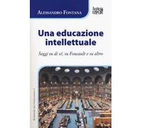Una educazione intellettuale. Saggi su di sé, su Foucalt e su altro