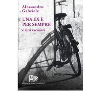 Una ex è per sempre. E altri racconti - [Edizioni del Foglio Clandestino]