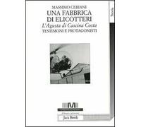 Una fabbrica di elicotteri. L'Agusta di Cascina Costa. Testimoni e protagonisti