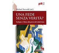 Una fede senza verità? Teologia e Chiesa alla prova del relativismo