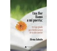 Una flor llamó a mi puerta: Un viaje guiado por el brillo natural de tu niño interior