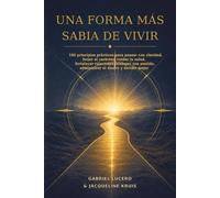 Una forma más sabia de vivir: 180 principios prácticos para pensar con claridad, forjar el carácter, cuidar la salud, fortalecer relaciones, trabajar con sentido, administrar el dinero y decidir mejor