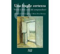 Una fragile certezza. Vivere è altra cosa dal comprendere? Lettere tra Fabrizio Alfani e Maria Ilena Marozza