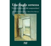 Una fragile certezza. Vivere è altra cosa dal comprendere? Lettere tra Fabrizio Alfani e Maria Ilena Marozza