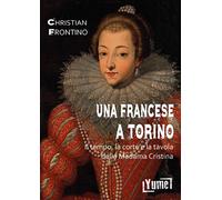 Una francese a Torino. Il tempo, la corte e la tavola della madama Cristina
