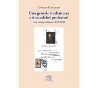 Una geniale studentessa e due celebri professori. Una storia italiana 1939-1945