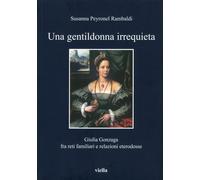 Una gentildonna irrequieta. Giulia Gonzaga fra reti familiari e relazioni eterod
