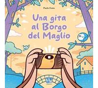 Una gita al Borgo del Maglio. Ediz. illustrata
