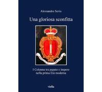 Una gloriosa sconfitta. I Colonna tra papato e impero nella prima Età moderna (1431-1530)