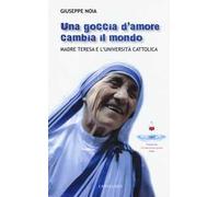 Una goccia d'amore cambia il mondo. Madre Teresa e l'università cattolica