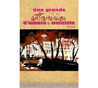 UNA GRANDE STORIA D’AMORE & AMICIZIA: ROMANZO