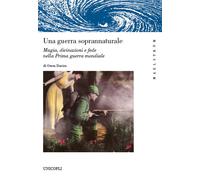 Una guerra soprannaturale. Magia, divinazioni e fede nella prima guerra mondiale