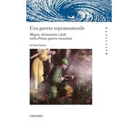 Una guerra soprannaturale. Magia, divinazioni e fede nella prima guerra mondiale