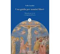 Una guida per uomini liberi. Manuale per la vita e la dignità dell’uomo