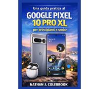 Una guida pratica al Google Pixel 10 Pro XL per principianti e senior: Comprensione delle funzionalità, delle impostazioni, degli strumenti della fotocamera e dell'utilizzo nel mondo reale