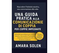 UNA GUIDA PRATICA ALLA COMUNICAZIONE DI COPPIA PER COPPIE IMPEGNATE: Abitudini quotidiane per costruire fiducia, riaccendere l’intimità e rimanere connessi in soli 10 minuti al giorno
