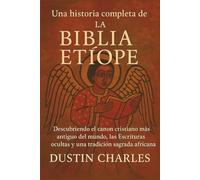 Una historia completa de la Biblia etíope: Descubriendo el canon cristiano más antiguo del mundo, las Escrituras ocultas y una tradición sagrada africana