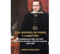 Una historia de poder y corrupción: El gobierno del virrey del Perú Melchor de Navarra, duque de la Palata (1681-1689)