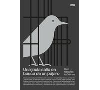 Una jaula salió en busca de un pájaro: Diez historias kafkianas