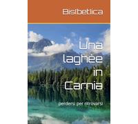 Una laghèe in Carnia: perdersi per ritrovarsi