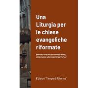 Una Liturgia per le chiese evangeliche riformate: Basata sulla Liturgia delle chiese evangeliche di lingua italiana del Canton Grigioni (Svizzera) ... past. Paolo Castellina nel 2004 e nel 2022