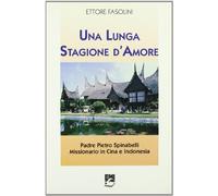 Una lunga stagione d'amore. Padre Pietro Spinabelli missionario in Cina e Indonesia