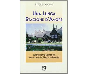Una lunga stagione d'amore. Padre Pietro Spinabelli missionario in Cina e Indonesia