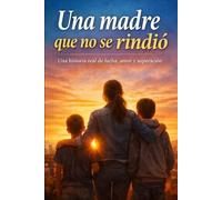 una madre que no se rindio: Historia real de lucha, dolor y superación