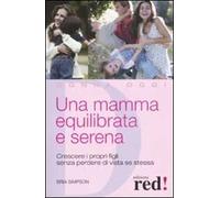 Una mamma equilibrata e serena. Crescere i propri figli senza perdere di vista sé stessa