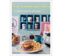 Una mamma per amica. Il ricettario ufficiale. Ediz. illustrata