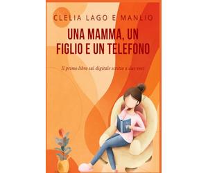 Una mamma, un figlio e un telefono - Un patto tra generazioni: Il primo libro sul digitale scritto a due voci