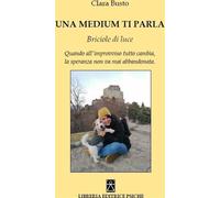 Libri Clara Busto - Una Medium Ti Parla. Briciole Di Luce