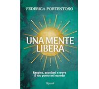 UNA MENTE LIBERA. RESPIRA, ASCOLTATI E TROVA IL TUO POSTO NEL MONDO -