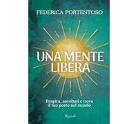UNA MENTE LIBERA. RESPIRA, ASCOLTATI E TROVA IL TUO POSTO NEL MONDO -