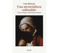 Una meravigliosa solitudine. L'arte di leggere nell'Europa moderna - Bolzo...