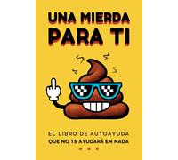 Una Mierda Para Ti: El libro de autoayuda que no te ayudará en nada (pero te hará reír)