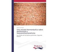 Una mirada hermenéutica sobre positivismo y neoconstitucionalismo: Los límites de las teorías positivistas, Segunda Edición
