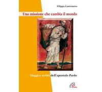 Una missione che cambia il mondo. Viaggi e scritti dell'apostolo Paolo