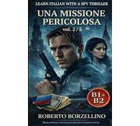 Una Missione Pericolosa. Vol. 2/5: An Italian Graded Reader B1-B2 with a Spy Thriller - Dual Bilingual Glossaries • 30 Grammar Exercises • 5 Creative Writing Tasks