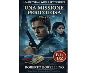 Una Missione Pericolosa. Vol. 2/5: An Italian Graded Reader B1-B2 with a Spy Thriller - Dual Bilingual Glossaries • 30 Grammar Exercises • 5 Creative Writing Tasks