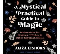 Una mistica guida pratica alla magia: istruzioni per cercatori, streghe e altri disadattati spirituali