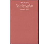Una modernità periferica. Buenos Aires 1920-1930 - Sarlo Beatriz