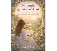 Una mujer guiada por Dios: Guía práctica de gratitud sostenible