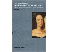 Una napoletana imperatrice ai tropici. Teresa Cristina di Borbone sul trono del Brasile