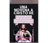 UNA NOVENA A CRISTO RE: Approfondimenti devozionali, nove giorni di meditazione, riflessione e preghiere