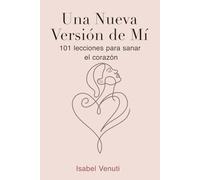 Una Nueva Versión de Mí: 101 Lecciones para Sanar el Corazón
