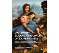 Una nuova educazione civile: da dove partire? Riflessioni e proposte alla luce dell'itinerario filosofico-politico di Martha Nussbaum ed Elena Pulcini. Nuova ediz.